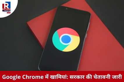 Google Chrome में खामियां: सरकार की चेतावनी जारी