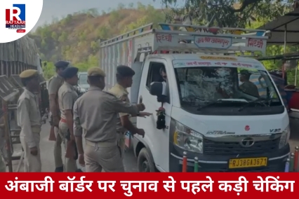 अंबाजी बॉर्डर पर चुनाव से पहले कड़ी चेकिंग