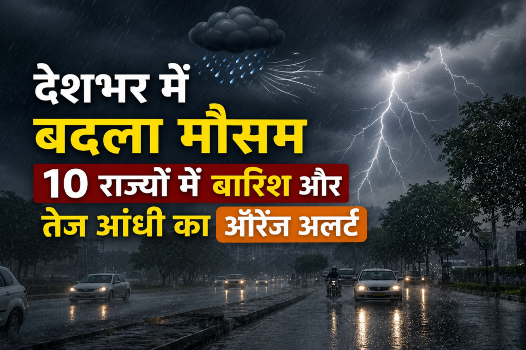 देशभर में बदला मौसम, 10 राज्यों में बारिश और तेज आंधी का ऑरेंज अलर्ट