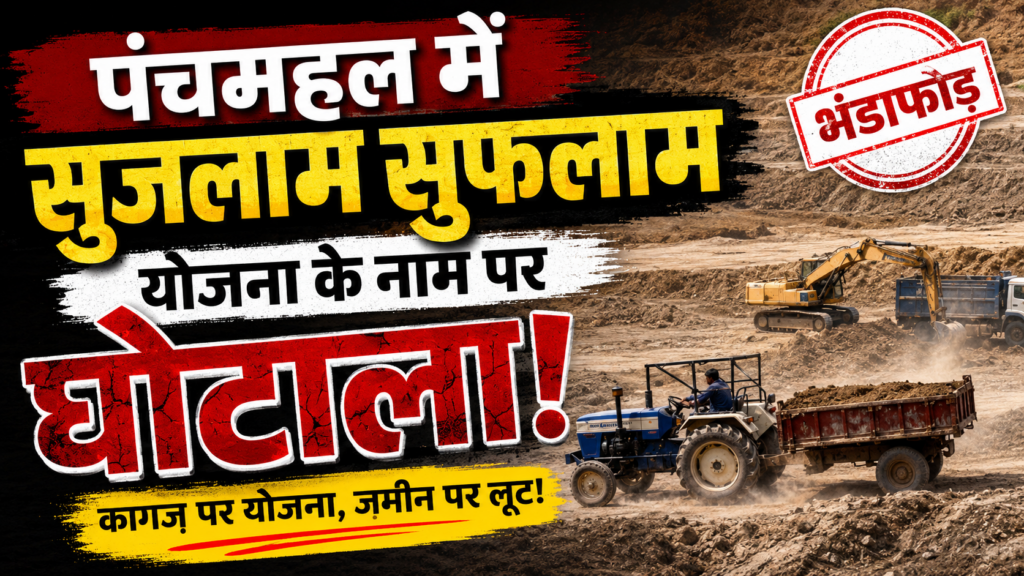पंचमहल में सुजलाम सुफलाम योजना की आड़ में मिट्टी चोरी का बड़ा घोटाला, खनन माफियाओं पर गंभीर आरोप